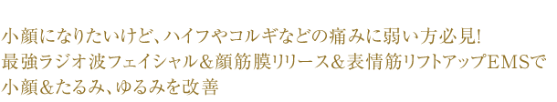 小顔になりたいけど、ハイフやコルギなどの痛みに弱い方必見！。最強ラジオ波フェイシャル＆顔筋膜リリース＆表情筋の引き上げで小顔＆たるみ、ゆるみ改善。